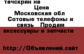 тачскрин на sony xperia z 1 compact › Цена ­ 700 - Московская обл. Сотовые телефоны и связь » Продам аксессуары и запчасти   